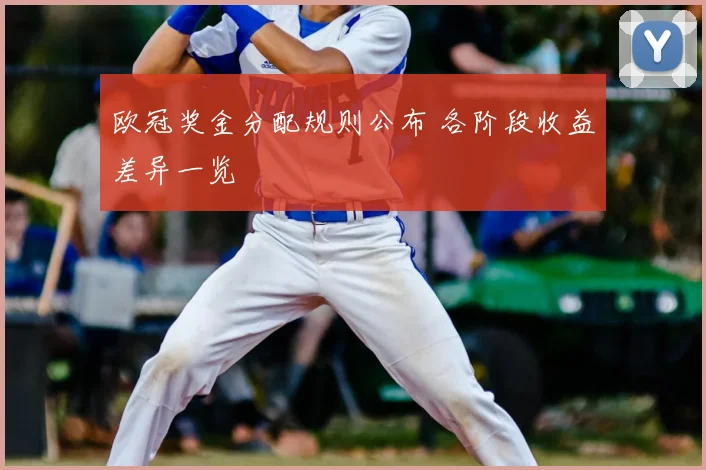 欧冠奖金分配规则公布 各阶段收益差异一览