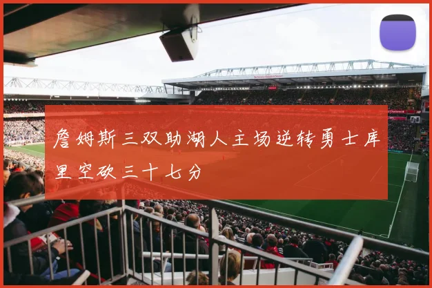 詹姆斯三双助湖人主场逆转勇士库里空砍三十七分