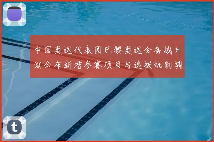 中国奥运代表团巴黎奥运会备战计划公布新增参赛项目与选拔机制调整