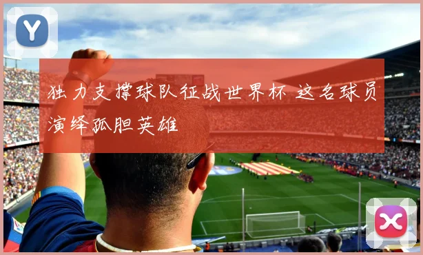 独力支撑球队征战世界杯 这名球员演绎孤胆英雄
