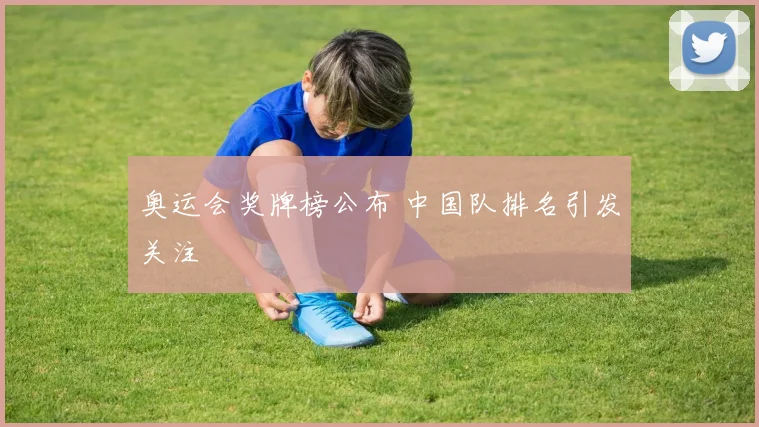 奥运会奖牌榜公布 中国队排名引发关注