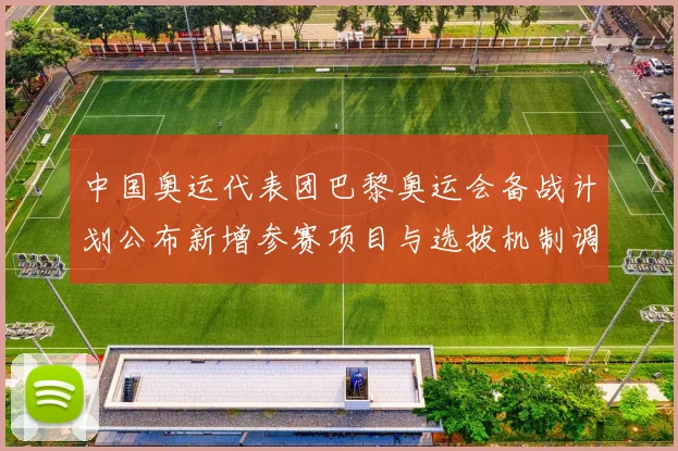 中国奥运代表团巴黎奥运会备战计划公布新增参赛项目与选拔机制调整