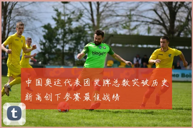 中国奥运代表团奖牌总数突破历史新高创下参赛最佳战绩