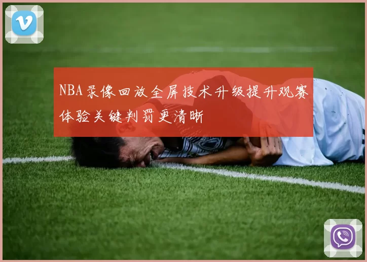 NBA录像回放全屏技术升级提升观赛体验关键判罚更清晰
