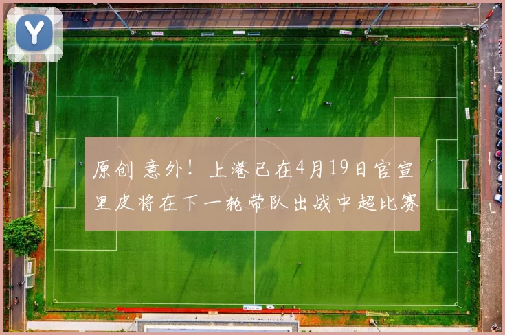 原创 意外！上港已在4月19日官宣里皮将在下一轮带队出战中超比赛，值得期待