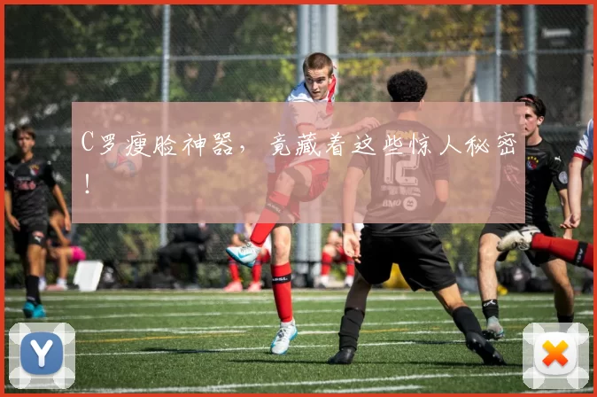C罗瘦脸神器,竟藏着这些惊人秘密!