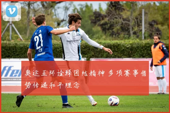 奥运五环诠释团结精神 多项赛事借势传递和平理念